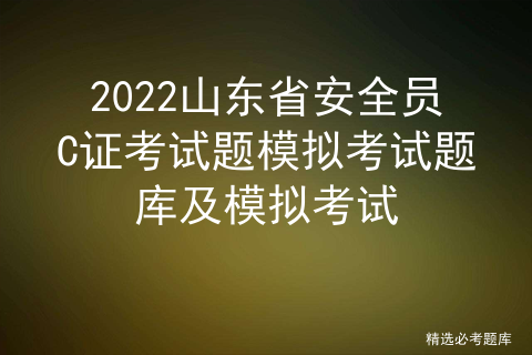 BOB半岛·体育在线登录 2022山东省安全员C证考试题模拟考试题库及模拟考试