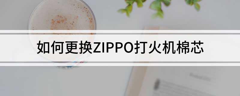 星空·综合体育官网入口 如何更换ZIPPO打火机棉芯